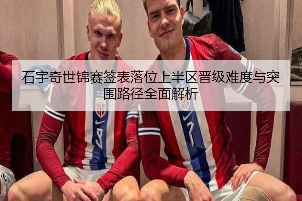 石宇奇世锦赛签表落位上半区晋级难度与突围路径全面解析
